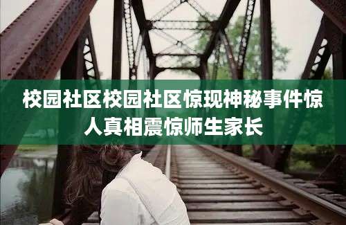 校园社区校园社区惊现神秘事件惊人真相震惊师生家长