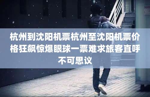 杭州到沈阳机票杭州至沈阳机票价格狂飙惊爆眼球一票难求旅客直呼不可思议