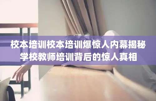 校本培训校本培训爆惊人内幕揭秘学校教师培训背后的惊人真相