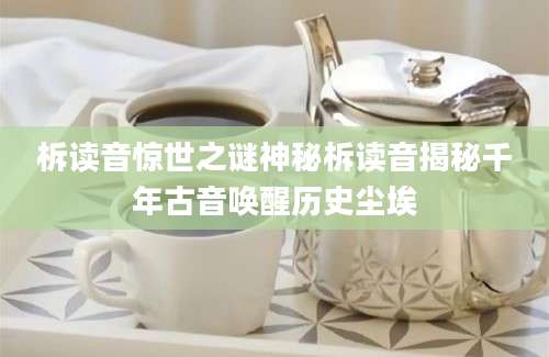 柝读音惊世之谜神秘柝读音揭秘千年古音唤醒历史尘埃