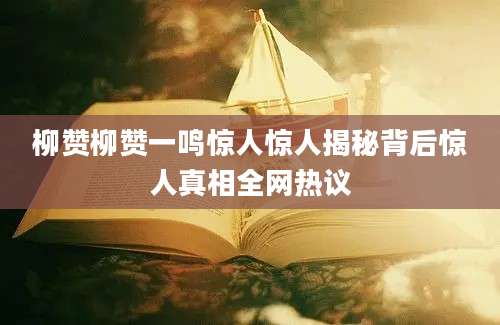 柳赞柳赞一鸣惊人惊人揭秘背后惊人真相全网热议
