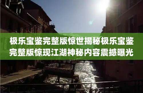 极乐宝鉴完整版惊世揭秘极乐宝鉴完整版惊现江湖神秘内容震撼曝光