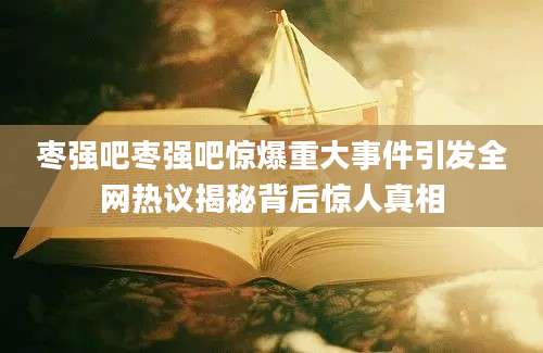 枣强吧枣强吧惊爆重大事件引发全网热议揭秘背后惊人真相