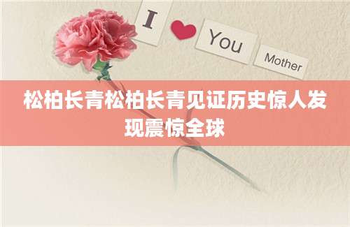 松柏长青松柏长青见证历史惊人发现震惊全球