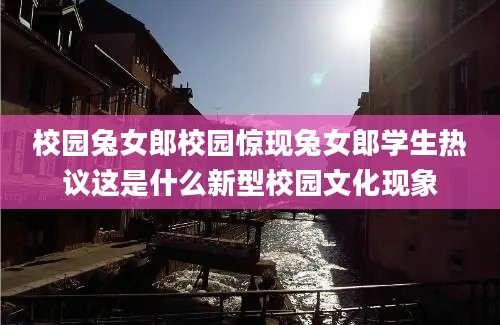 校园兔女郎校园惊现兔女郎学生热议这是什么新型校园文化现象