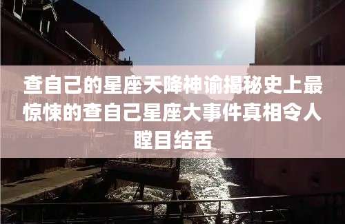 查自己的星座天降神谕揭秘史上最惊悚的查自己星座大事件真相令人瞠目结舌