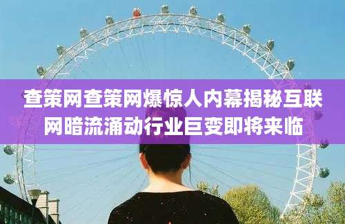 查策网查策网爆惊人内幕揭秘互联网暗流涌动行业巨变即将来临