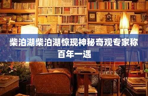 柴泊湖柴泊湖惊现神秘奇观专家称百年一遇
