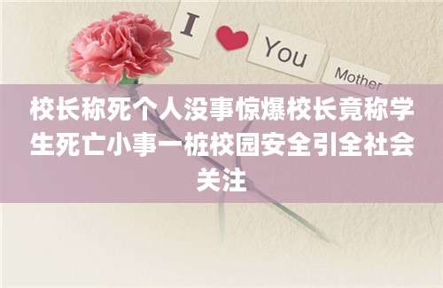 校长称死个人没事惊爆校长竟称学生死亡小事一桩校园安全引全社会关注
