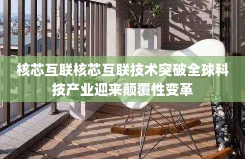 核芯互联核芯互联技术突破全球科技产业迎来颠覆性变革