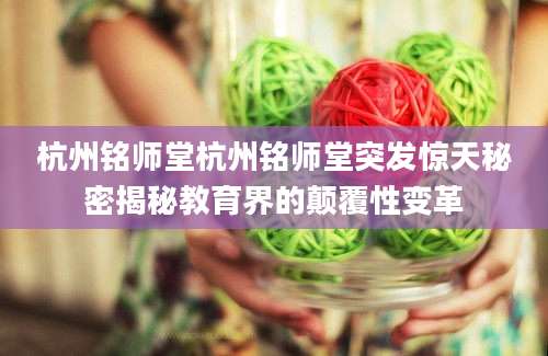 杭州铭师堂杭州铭师堂突发惊天秘密揭秘教育界的颠覆性变革