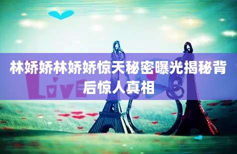 林娇娇林娇娇惊天秘密曝光揭秘背后惊人真相