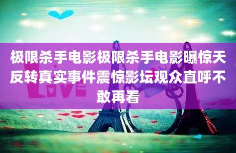 极限杀手电影极限杀手电影曝惊天反转真实事件震惊影坛观众直呼不敢再看