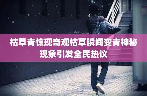 枯草青惊现奇观枯草瞬间变青神秘现象引发全民热议
