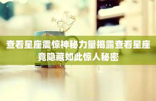 查看星座震惊神秘力量揭露查看星座竟隐藏如此惊人秘密