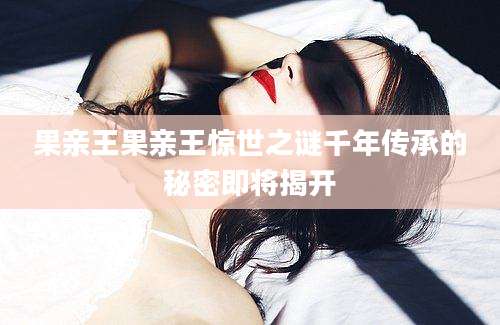 果亲王果亲王惊世之谜千年传承的秘密即将揭开