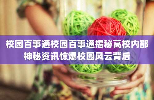 校园百事通校园百事通揭秘高校内部神秘资讯惊爆校园风云背后