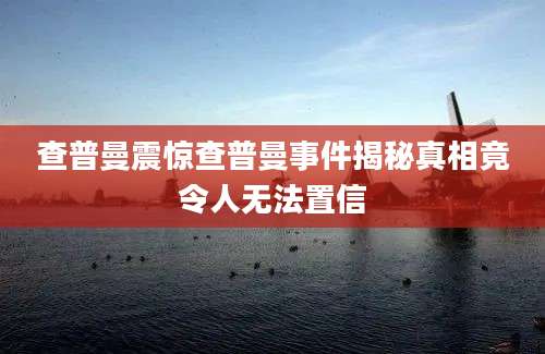 查普曼震惊查普曼事件揭秘真相竟令人无法置信