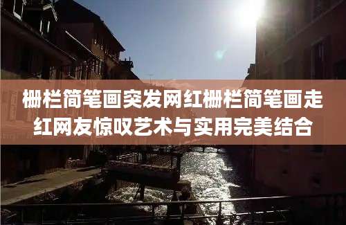 栅栏简笔画突发网红栅栏简笔画走红网友惊叹艺术与实用完美结合