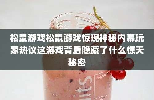 松鼠游戏松鼠游戏惊现神秘内幕玩家热议这游戏背后隐藏了什么惊天秘密