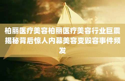 柏丽医疗美容柏丽医疗美容行业巨震揭秘背后惊人内幕美容变毁容事件频发