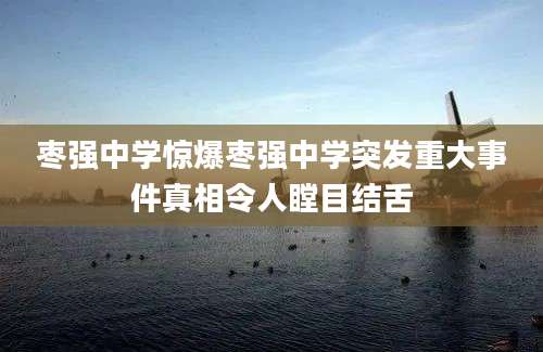 枣强中学惊爆枣强中学突发重大事件真相令人瞠目结舌