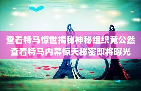 查看特马惊世揭秘神秘组织竟公然查看特马内幕惊天秘密即将曝光
