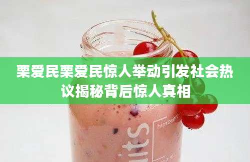栗爱民栗爱民惊人举动引发社会热议揭秘背后惊人真相