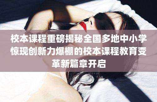 校本课程重磅揭秘全国多地中小学惊现创新力爆棚的校本课程教育变革新篇章开启