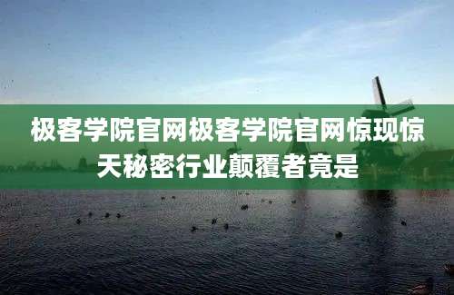 极客学院官网极客学院官网惊现惊天秘密行业颠覆者竟是