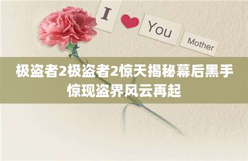 极盗者2极盗者2惊天揭秘幕后黑手惊现盗界风云再起