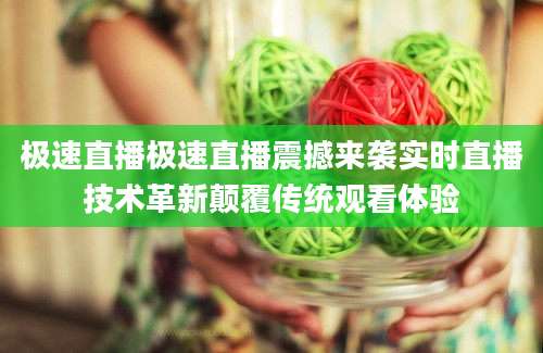 极速直播极速直播震撼来袭实时直播技术革新颠覆传统观看体验