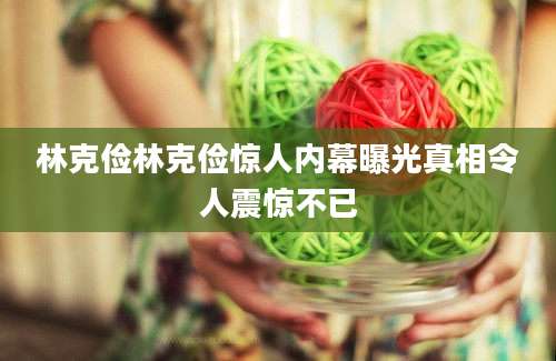 林克俭林克俭惊人内幕曝光真相令人震惊不已