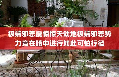 极端邪恶震惊惊天动地极端邪恶势力竟在暗中进行如此可怕行径