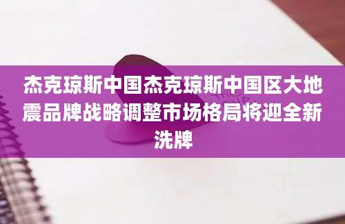 杰克琼斯中国杰克琼斯中国区大地震品牌战略调整市场格局将迎全新洗牌