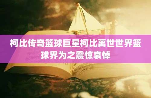 柯比传奇篮球巨星柯比离世世界篮球界为之震惊哀悼