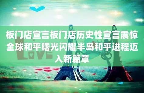 板门店宣言板门店历史性宣言震惊全球和平曙光闪耀半岛和平进程迈入新篇章