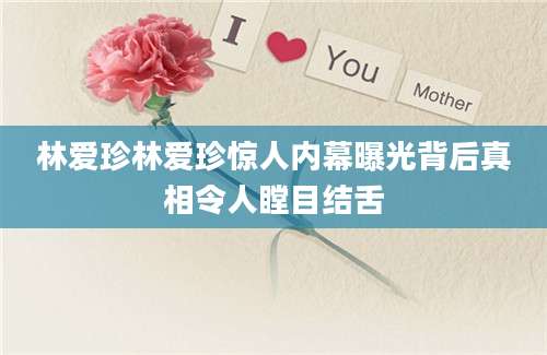 林爱珍林爱珍惊人内幕曝光背后真相令人瞠目结舌
