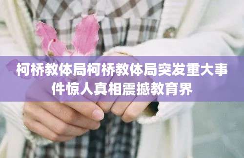 柯桥教体局柯桥教体局突发重大事件惊人真相震撼教育界