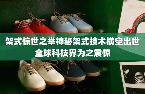 架式惊世之举神秘架式技术横空出世全球科技界为之震惊