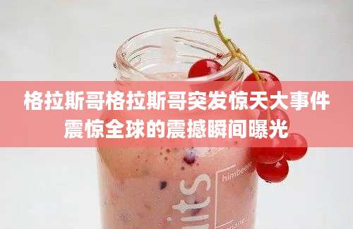 格拉斯哥格拉斯哥突发惊天大事件震惊全球的震撼瞬间曝光