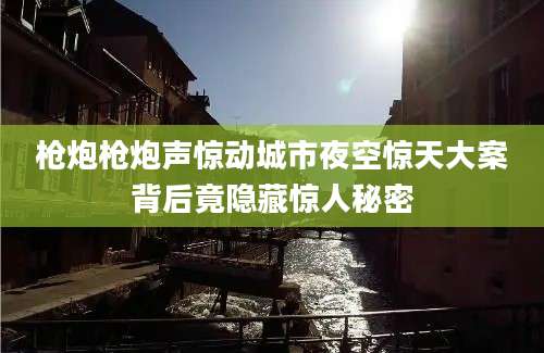 枪炮枪炮声惊动城市夜空惊天大案背后竟隐藏惊人秘密