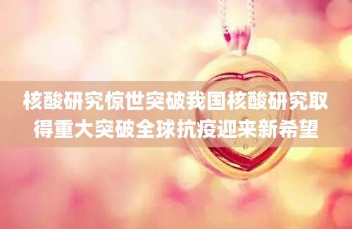 核酸研究惊世突破我国核酸研究取得重大突破全球抗疫迎来新希望