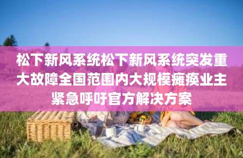 松下新风系统松下新风系统突发重大故障全国范围内大规模瘫痪业主紧急呼吁官方解决方案