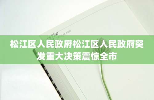 松江区人民政府松江区人民政府突发重大决策震惊全市