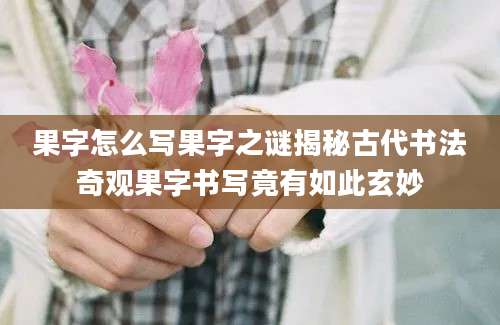 果字怎么写果字之谜揭秘古代书法奇观果字书写竟有如此玄妙
