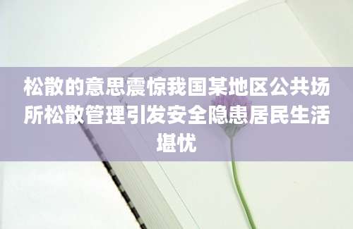 松散的意思震惊我国某地区公共场所松散管理引发安全隐患居民生活堪忧