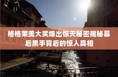 格格莱美大奖爆出惊天秘密揭秘幕后黑手背后的惊人真相