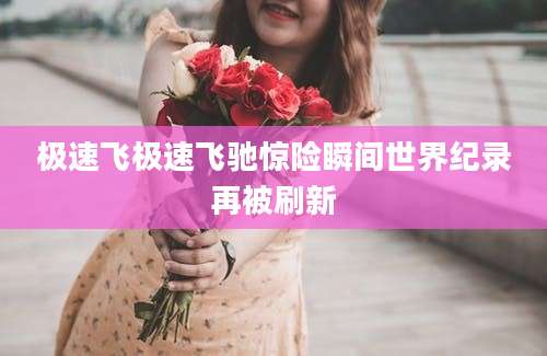 极速飞极速飞驰惊险瞬间世界纪录再被刷新